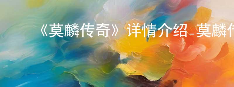崔艳荣发布《莫麟传奇》详情介绍_莫麟传奇已完结在线观看_莫麟传奇迅雷下载_国漫